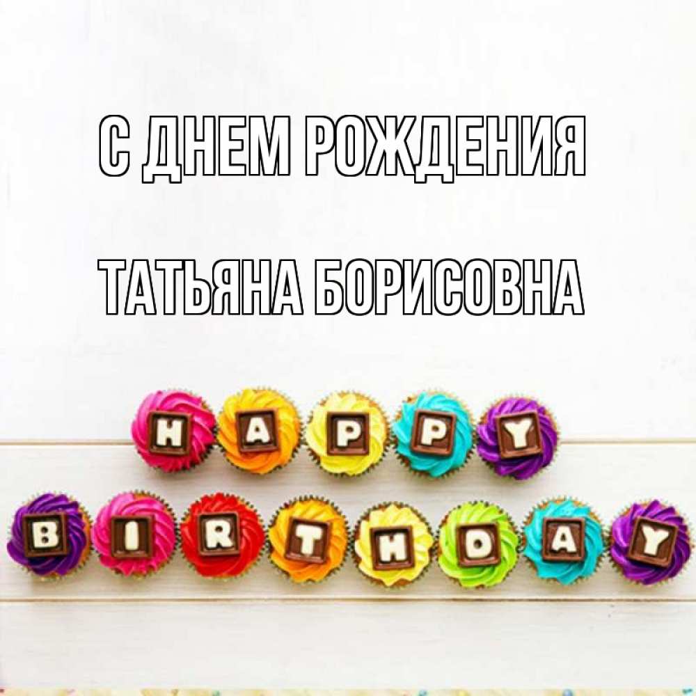 Открытка на каждый день с именем, Татьяна-борисовна С днем рождения из кексов и шоколада Прикольная открытка с пожеланием онлайн скачать бесплатно 