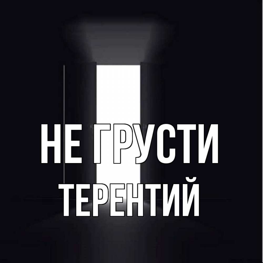 Открытка на каждый день с именем, Терентий Не грусти открытая дверь Прикольная открытка с пожеланием онлайн скачать бесплатно 