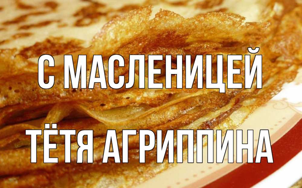 Открытка на каждый день с именем, Тётя-Агриппина С масленицей блины Прикольная открытка с пожеланием онлайн скачать бесплатно 