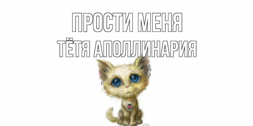 Открытка на каждый день с именем, Тётя-Аполлинария Прости меня прости меня открытка с котиком Прикольная открытка с пожеланием онлайн скачать бесплатно 