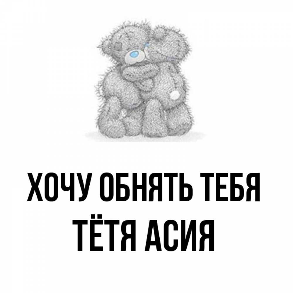 Открытка на каждый день с именем, Тётя-Асия Хочу обнять тебя два теддика Прикольная открытка с пожеланием онлайн скачать бесплатно 