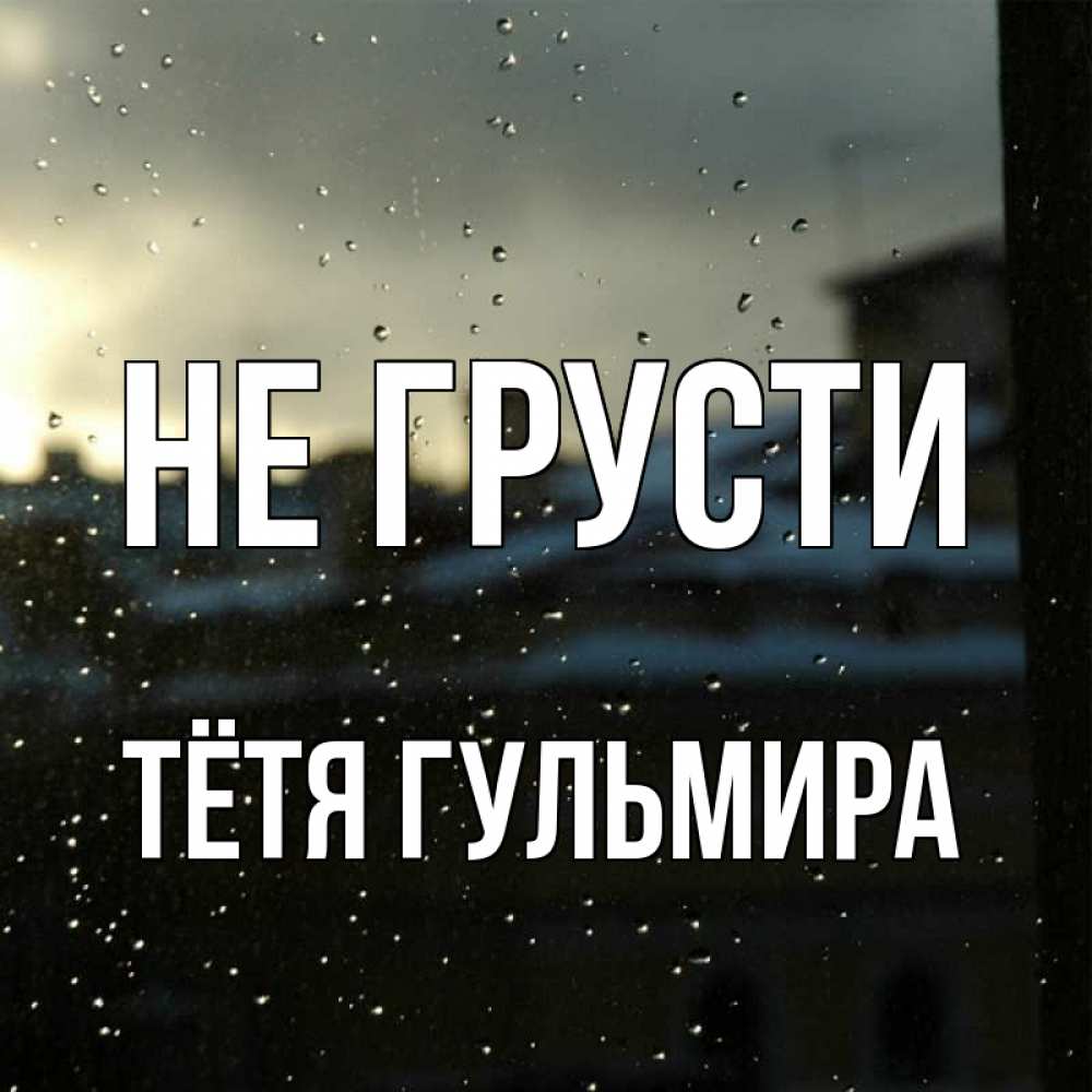 Открытка на каждый день с именем, Тётя-Гульмира Не грусти вид на крыши Прикольная открытка с пожеланием онлайн скачать бесплатно 