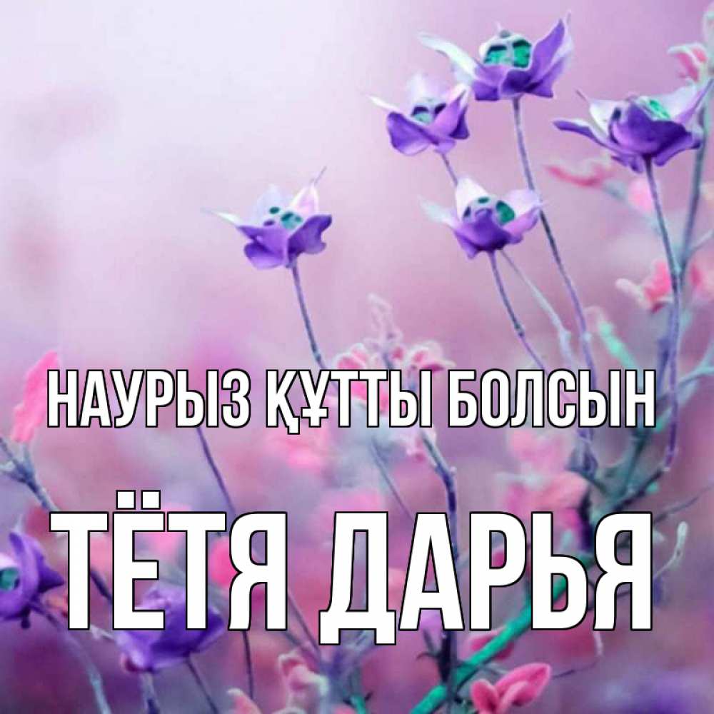 Открытка на каждый день с именем, Тётя-Дарья Наурыз құтты болсын наурыз  2 Прикольная открытка с пожеланием онлайн скачать бесплатно 