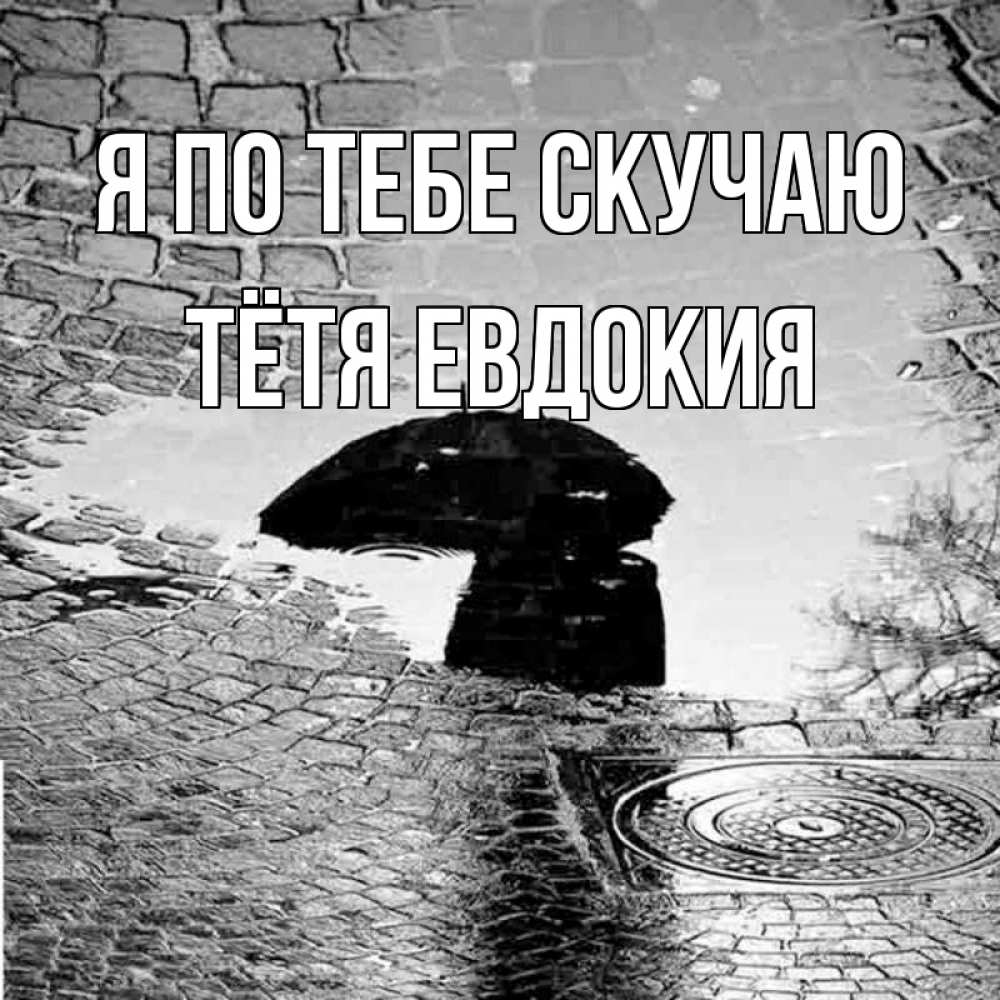 Открытка на каждый день с именем, Тётя-Евдокия Я по тебе скучаю зонт люк Прикольная открытка с пожеланием онлайн скачать бесплатно 