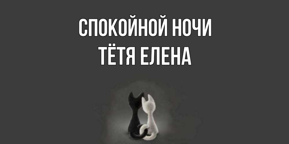 Открытка на каждый день с именем, Тётя-Елена Спокойной ночи коты Прикольная открытка с пожеланием онлайн скачать бесплатно 