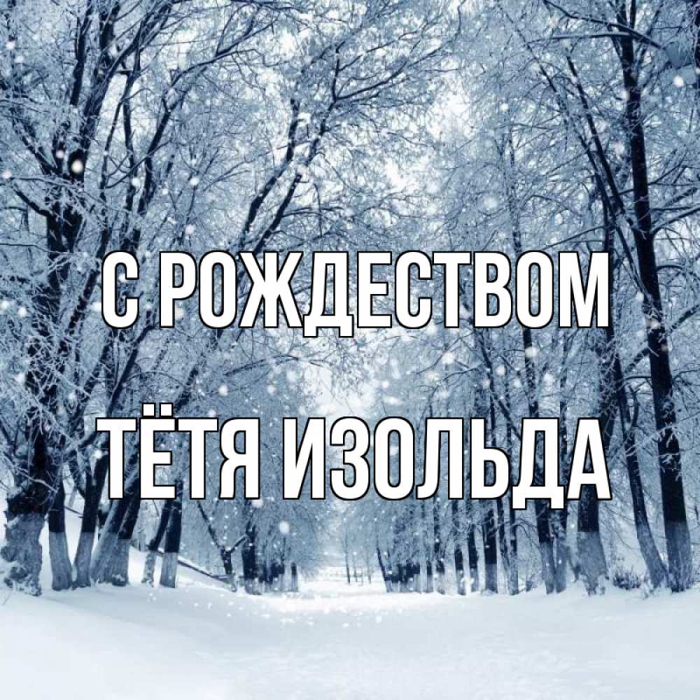 Открытка на каждый день с именем, Тётя-Изольда С рождеством снег, лес, парк Прикольная открытка с пожеланием онлайн скачать бесплатно 