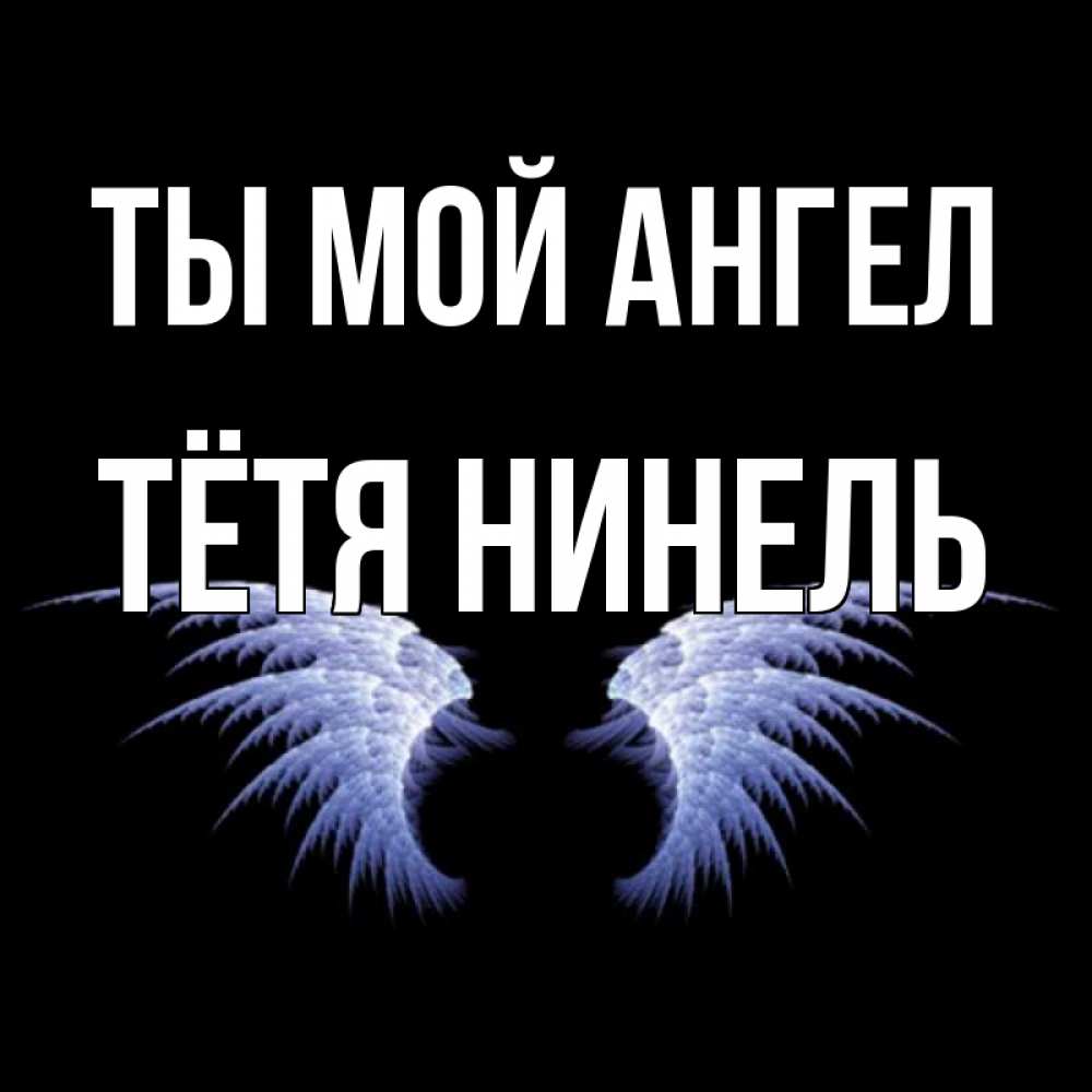 Открытка на каждый день с именем, Тётя-Нинель Ты мой ангел ангельские крылья на черном фоне Прикольная открытка с пожеланием онлайн скачать бесплатно 