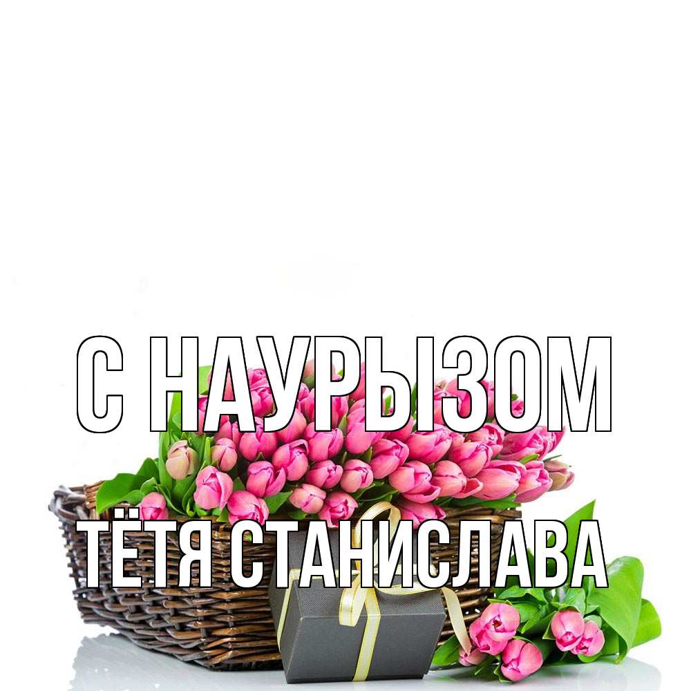 Открытка на каждый день с именем, Тётя-Станислава С наурызом цветы Прикольная открытка с пожеланием онлайн скачать бесплатно 