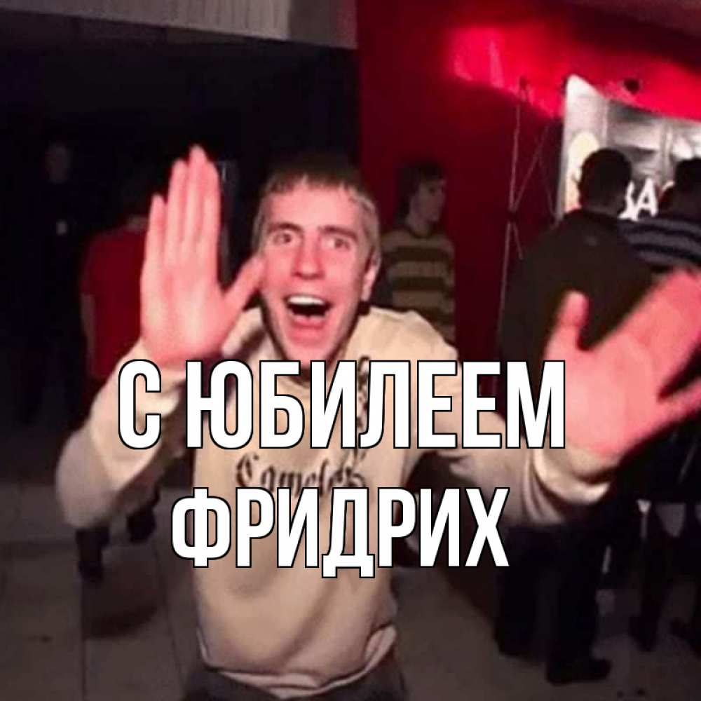 Открытка на каждый день с именем, Фридрих С юбилеем Веселье Мем Прикольная открытка с пожеланием онлайн скачать бесплатно 