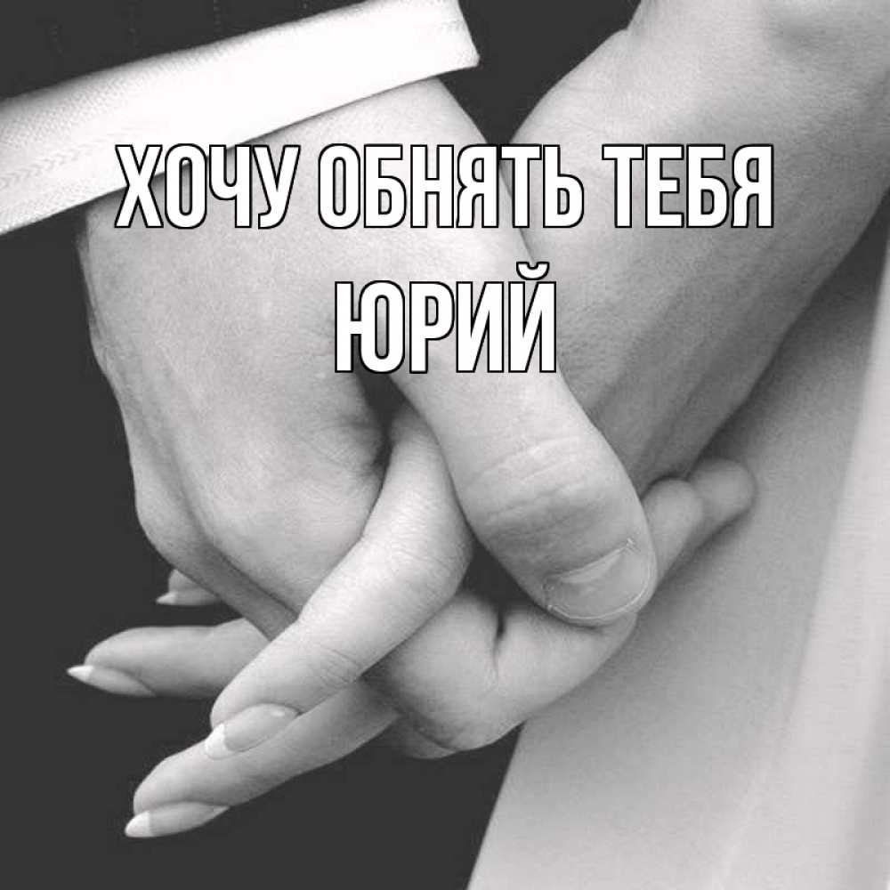 Открытка на каждый день с именем, Юрий Хочу обнять тебя Черное и белое фото Прикольная открытка с пожеланием онлайн скачать бесплатно 