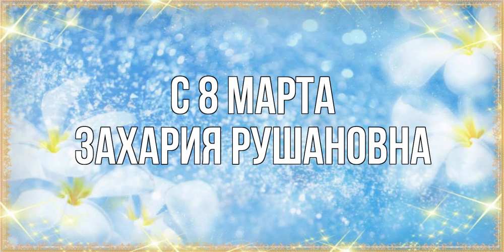 Картинка С 8 МАРТА, Захария Рушановна
