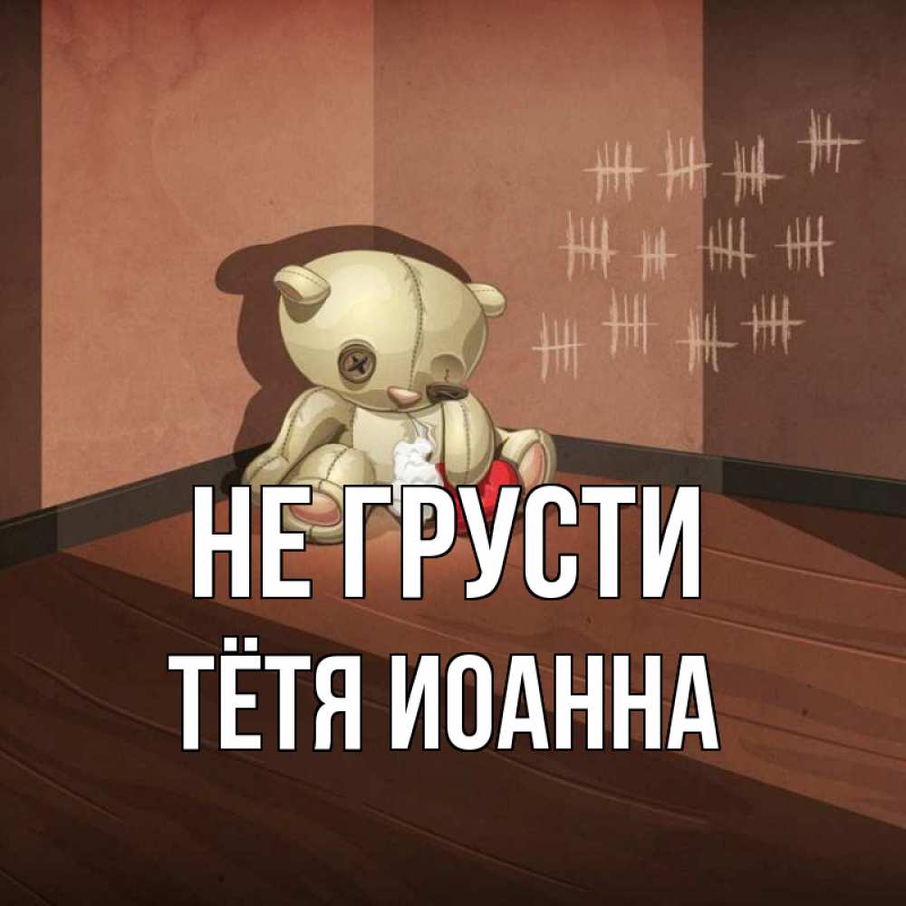 Открытка на каждый день с именем, Тётя-Иоанна Не грусти мишку бросила хозяйка Прикольная открытка с пожеланием онлайн скачать бесплатно 