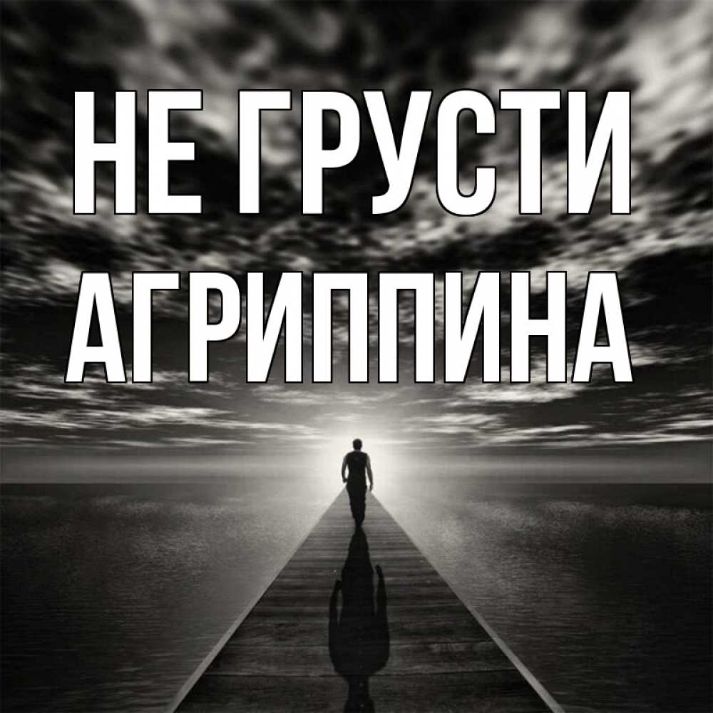 Открытка на каждый день с именем, Агриппина Не грусти человек Прикольная открытка с пожеланием онлайн скачать бесплатно 