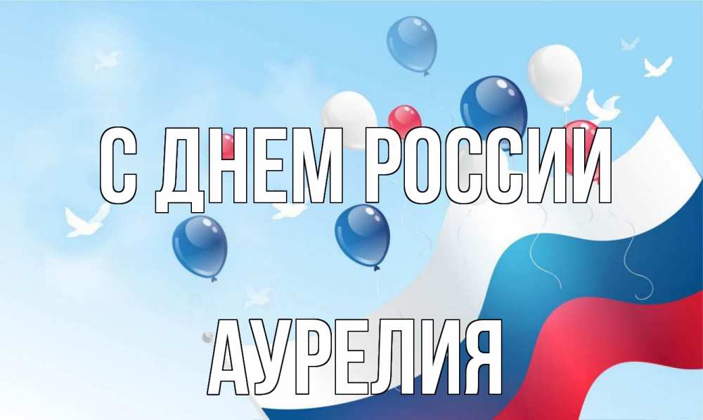 Открытка на каждый день с именем, Аурелия С днем россии С днем России Прикольная открытка с пожеланием онлайн скачать бесплатно 