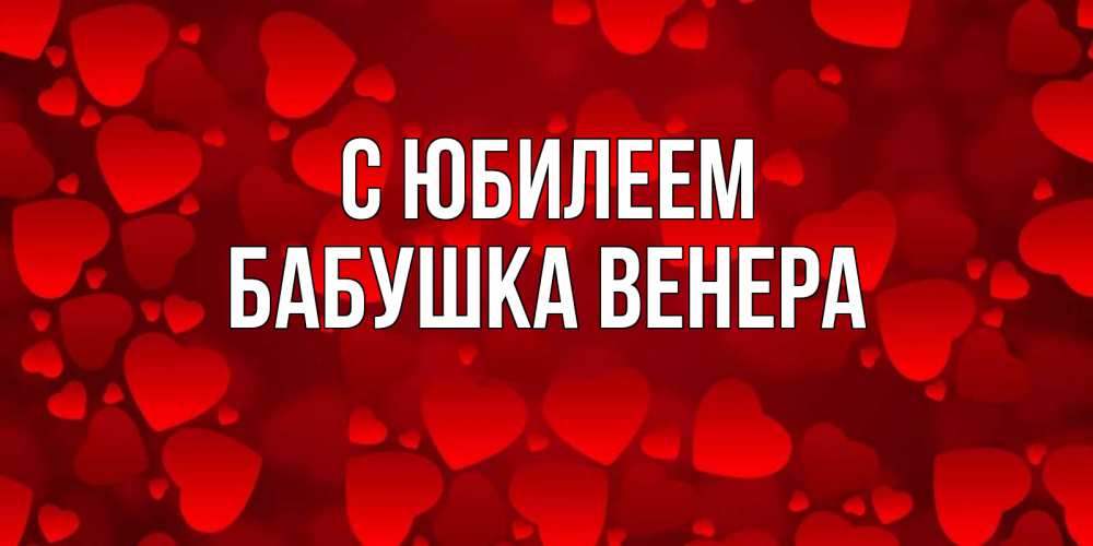 Открытка на каждый день с именем, Бабушка-Венера С юбилеем прекрасные сердечки на открытке с красным фоном Прикольная открытка с пожеланием онлайн скачать бесплатно 