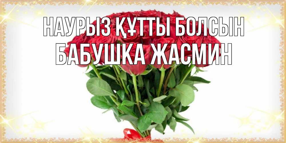 Открытка на каждый день с именем, Бабушка-Жасмин Наурыз құтты болсын самый огромный букет для милых дам Прикольная открытка с пожеланием онлайн скачать бесплатно 