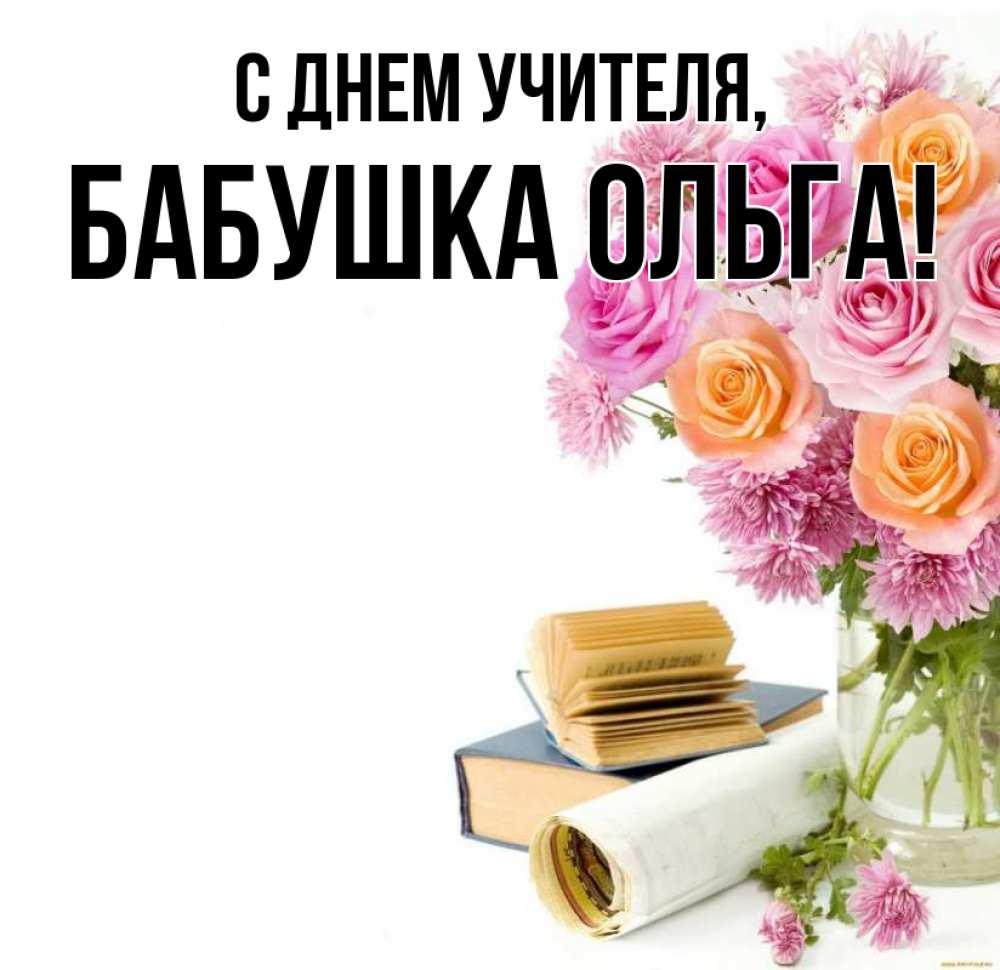 Открытка на каждый день с именем, Бабушка-Ольга С днем учителя цветы Прикольная открытка с пожеланием онлайн скачать бесплатно 