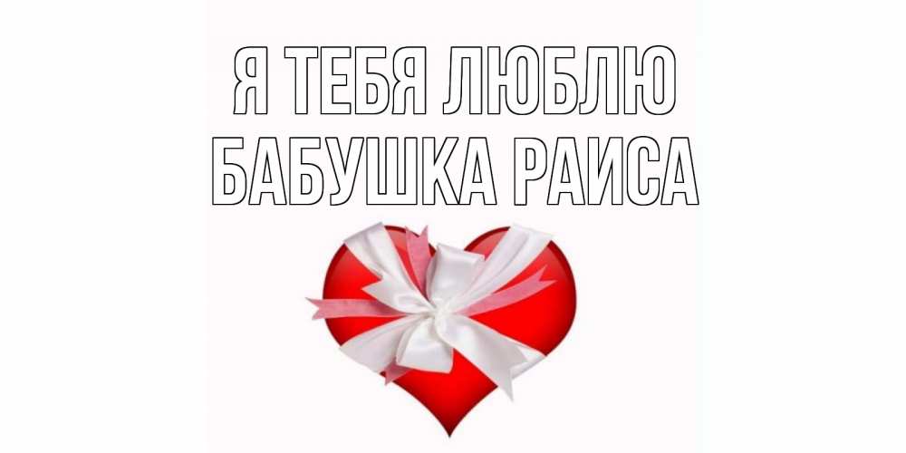 Открытка на каждый день с именем, Бабушка-Раиса Я тебя люблю сердце, ленты, бантик Прикольная открытка с пожеланием онлайн скачать бесплатно 