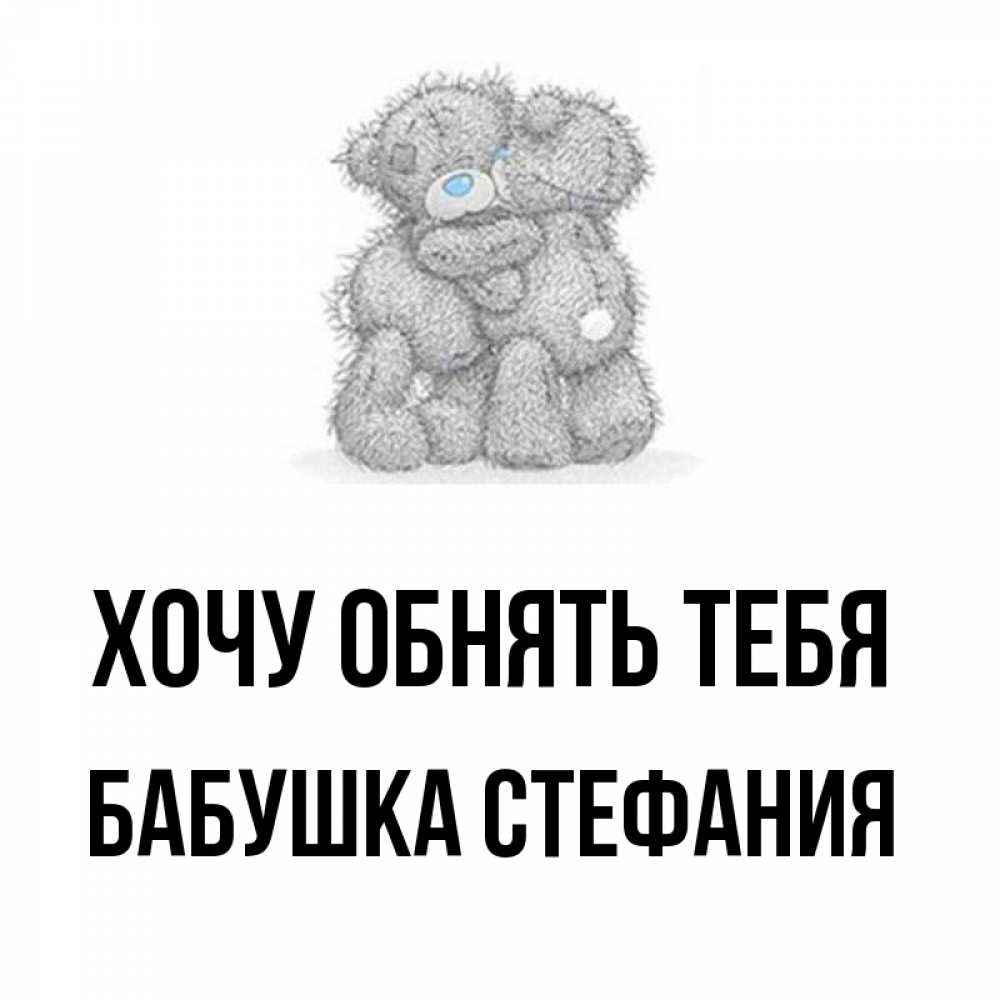 Открытка на каждый день с именем, Бабушка-Стефания Хочу обнять тебя два теддика Прикольная открытка с пожеланием онлайн скачать бесплатно 