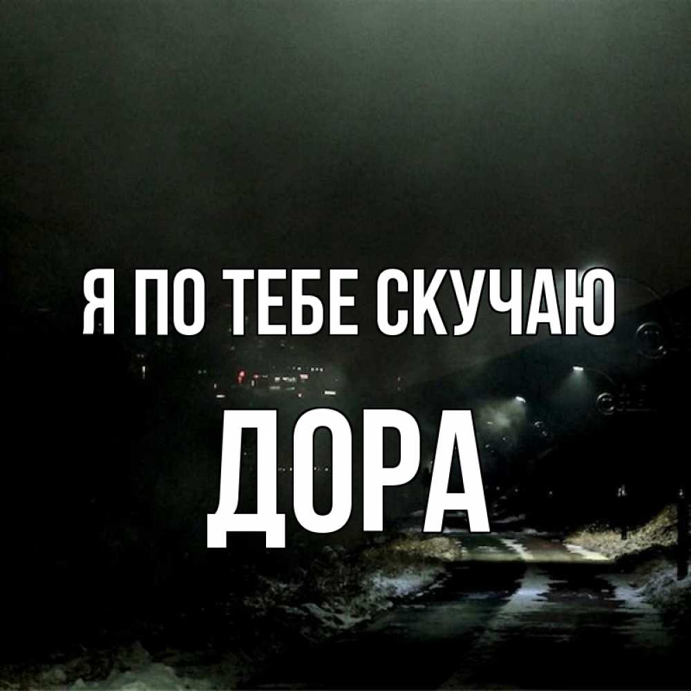 Открытка на каждый день с именем, Дора Я по тебе скучаю окраина города Прикольная открытка с пожеланием онлайн скачать бесплатно 