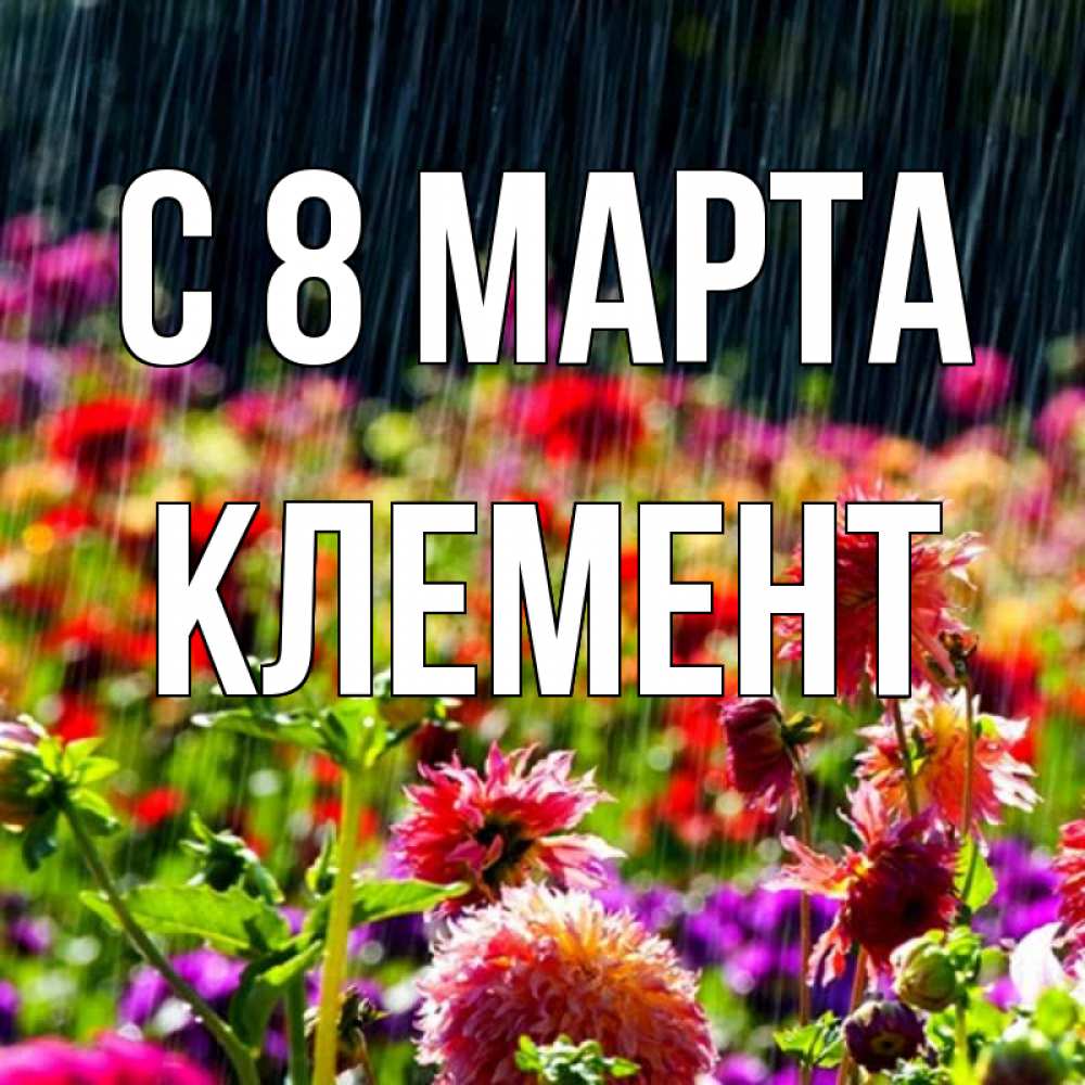 Открытка на каждый день с именем, Клемент С 8 МАРТА цветы под дождиком к международному женскому дню Прикольная открытка с пожеланием онлайн скачать бесплатно 