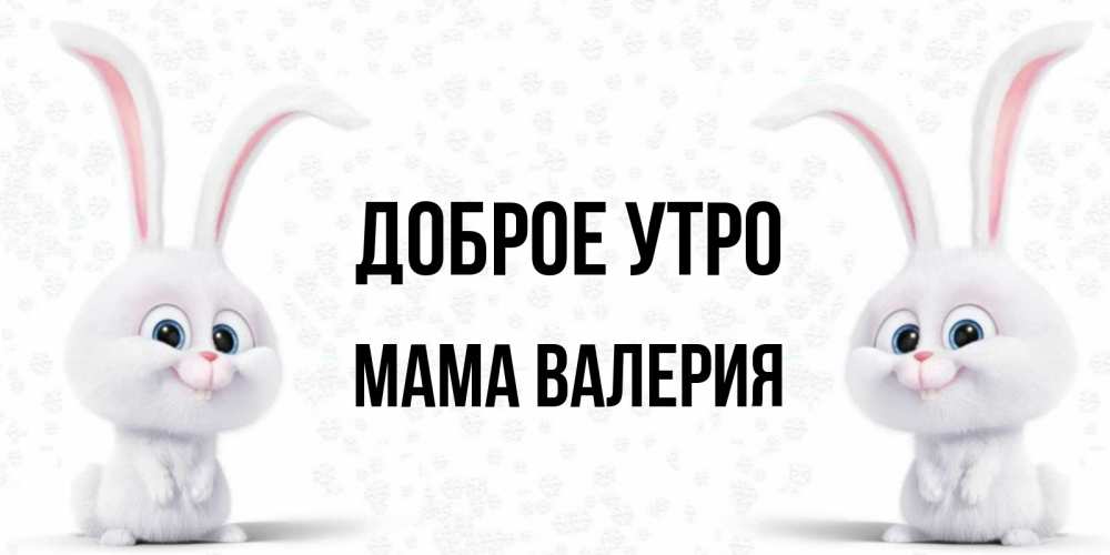 Открытка на каждый день с именем, Мама-Валерия Доброе утро кролики с длинными ушками Прикольная открытка с пожеланием онлайн скачать бесплатно 