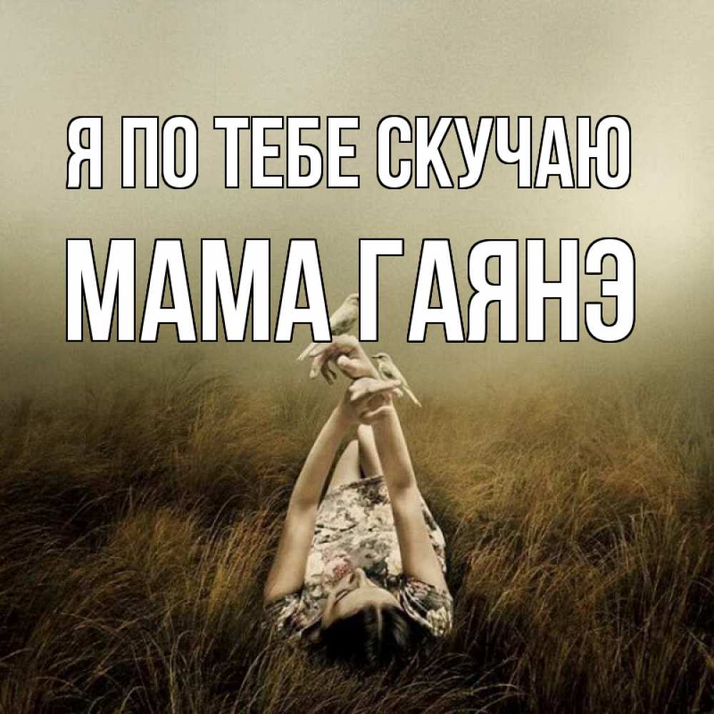 Открытка на каждый день с именем, Мама-Гаянэ Я по тебе скучаю девушка с голубями Прикольная открытка с пожеланием онлайн скачать бесплатно 