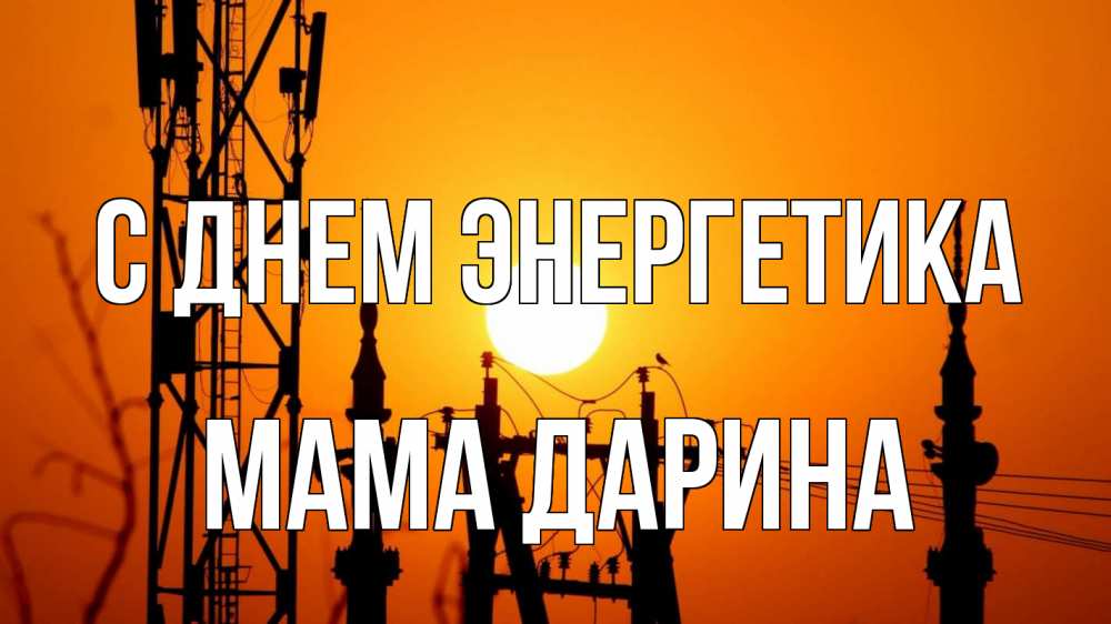 Открытка на каждый день с именем, Мама-Дарина С днем энергетика закат,  электроэнергия, энергетик Прикольная открытка с пожеланием онлайн скачать бесплатно 