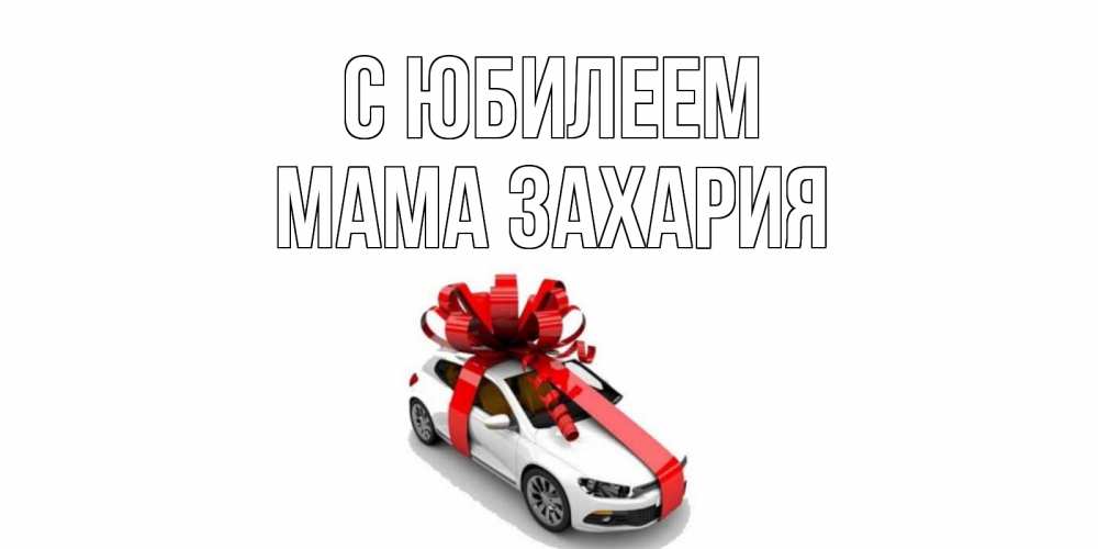 Открытка на каждый день с именем, Мама-Захария С юбилеем машина, лента Прикольная открытка с пожеланием онлайн скачать бесплатно 