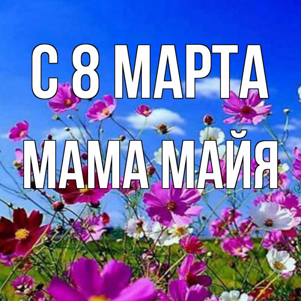 Открытка на каждый день с именем, Мама-Майя С 8 МАРТА цветы Прикольная открытка с пожеланием онлайн скачать бесплатно 