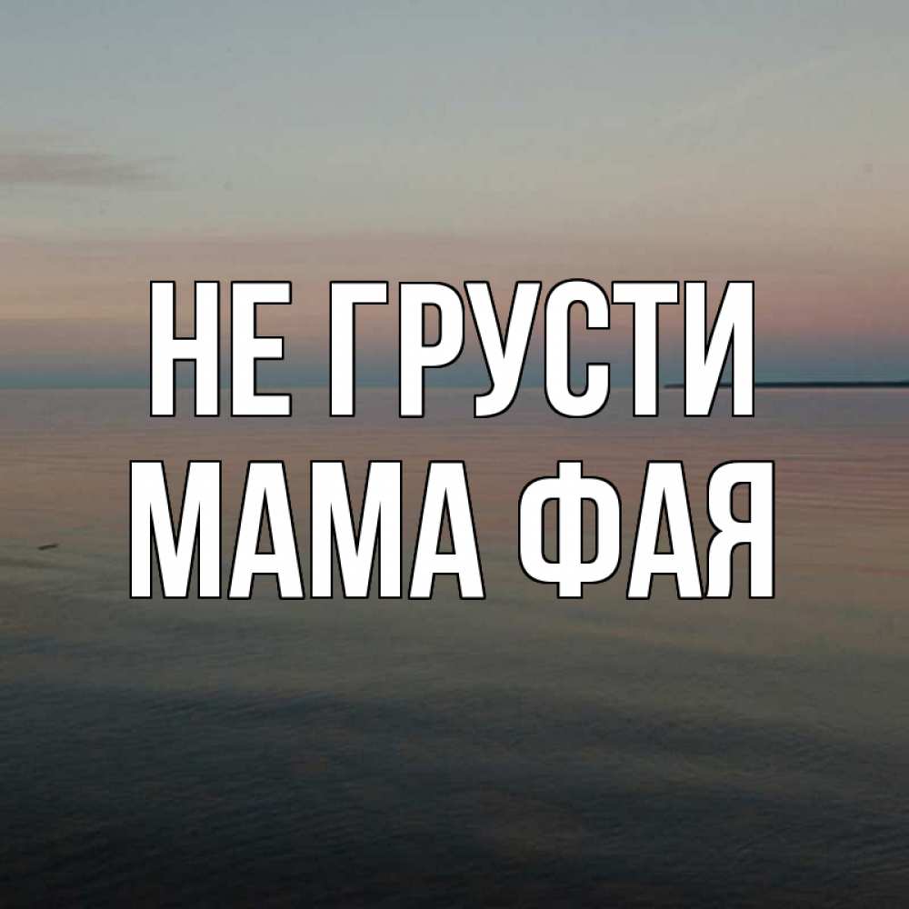 Открытка на каждый день с именем, Мама-Фая Не грусти водная гладь Прикольная открытка с пожеланием онлайн скачать бесплатно 