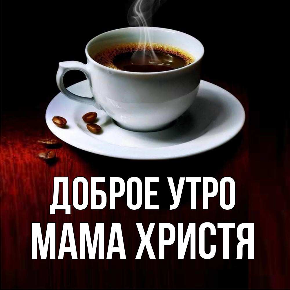 Открытка на каждый день с именем, Мама-Христя Доброе утро белая посуда Прикольная открытка с пожеланием онлайн скачать бесплатно 