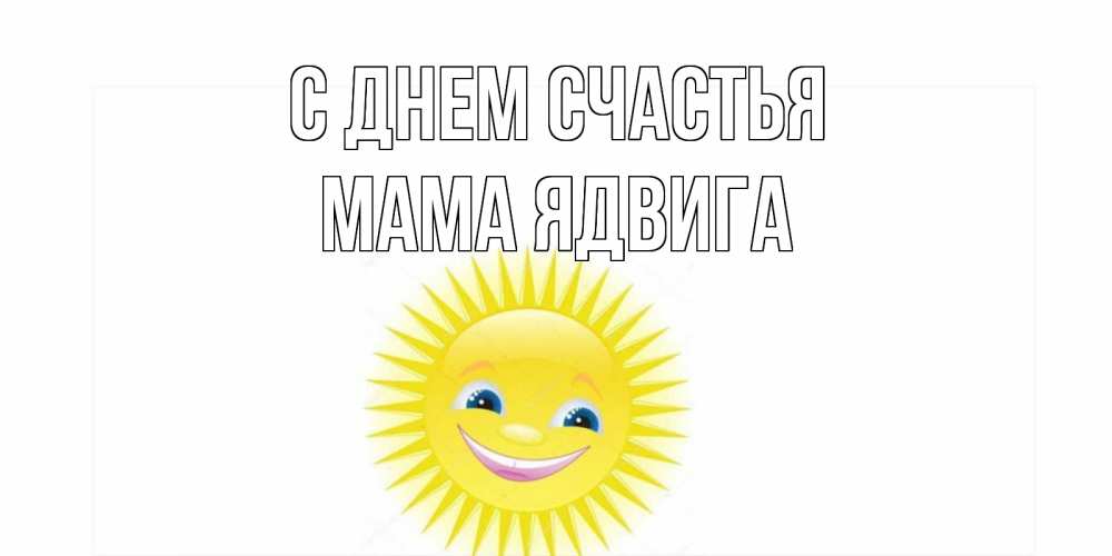 Открытка на каждый день с именем, Мама-Ядвига С днем счастья пожелания позитивные Прикольная открытка с пожеланием онлайн скачать бесплатно 