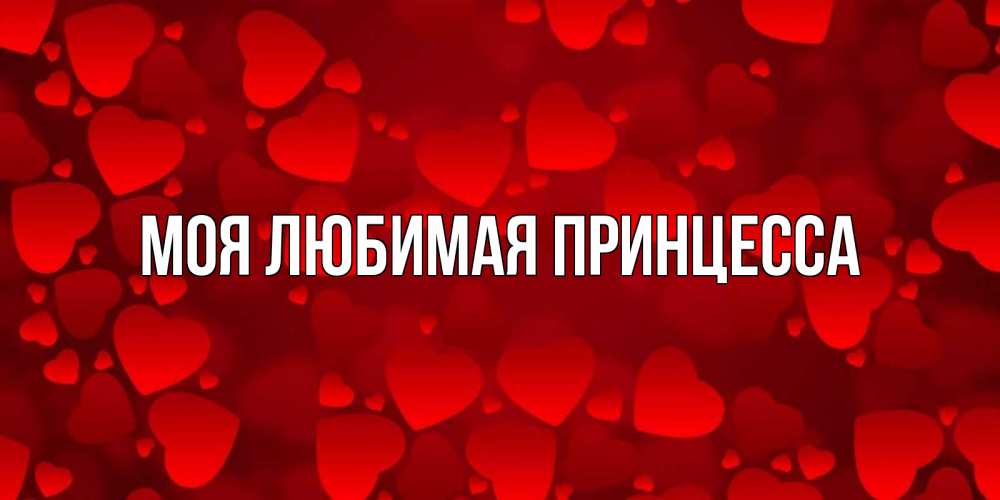 Открытка на каждый день с именем, Моя-Любимая-Принцесса Главная прекрасные сердечки на открытке с красным фоном Прикольная открытка с пожеланием онлайн скачать бесплатно 