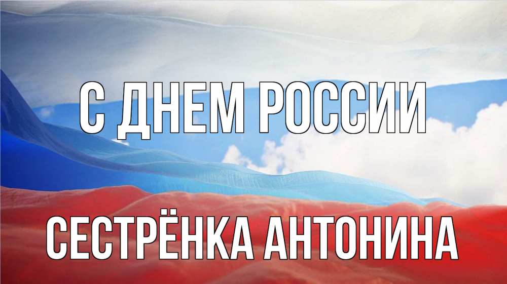 Открытка на каждый день с именем, Сестрёнка-Антонина С днем россии С днем России Прикольная открытка с пожеланием онлайн скачать бесплатно 