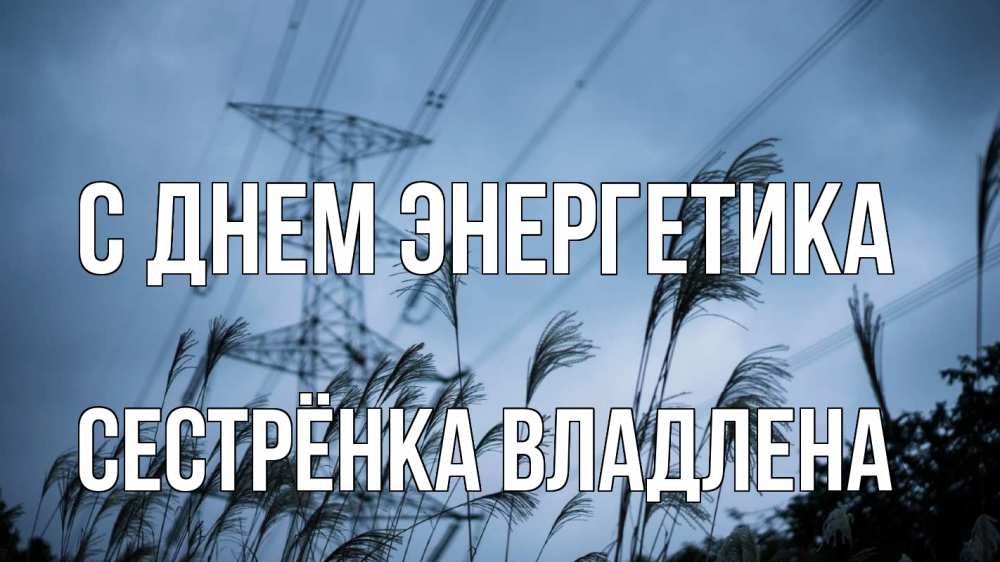Открытка на каждый день с именем, Сестрёнка-Владлена С днем энергетика ЛЭП электричество Прикольная открытка с пожеланием онлайн скачать бесплатно 