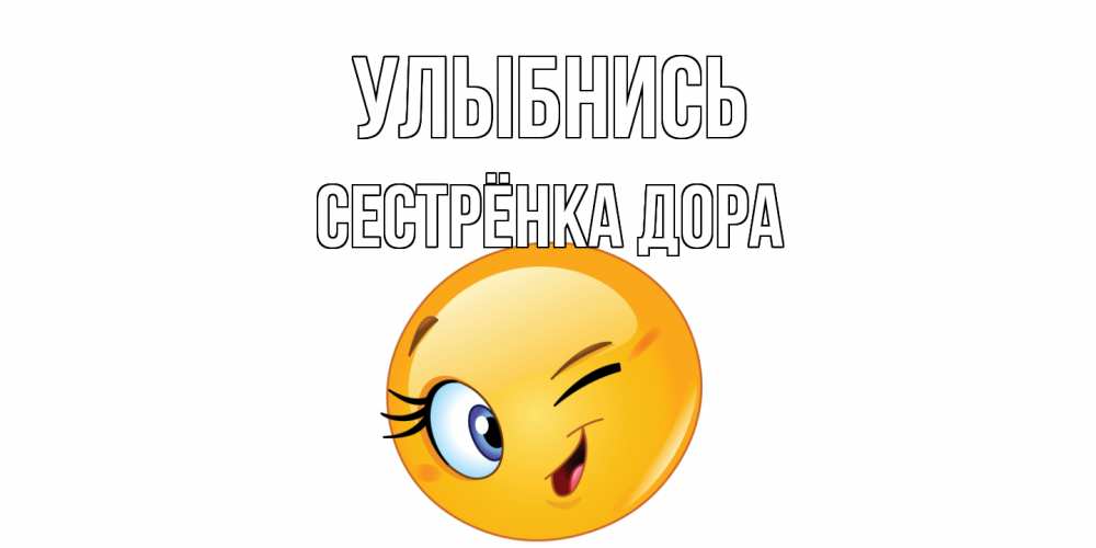 Открытка на каждый день с именем, Сестрёнка-Дора Улыбнись улыбка Прикольная открытка с пожеланием онлайн скачать бесплатно 