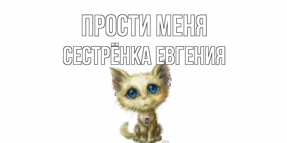 Открытка на каждый день с именем, Сестрёнка-Евгения Прости меня прости меня открытка с котиком Прикольная открытка с пожеланием онлайн скачать бесплатно 