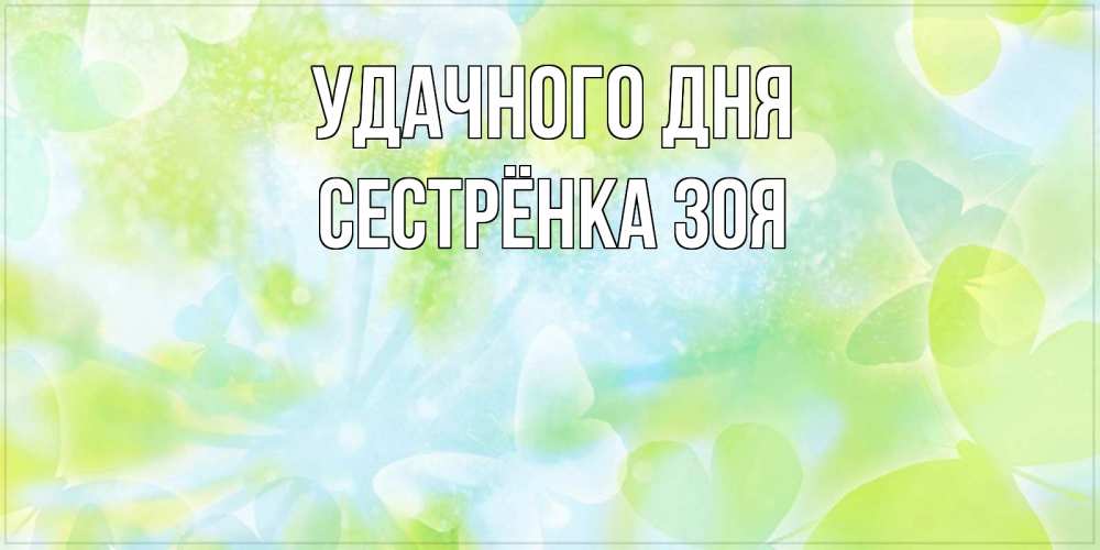 Открытка на каждый день с именем, Сестрёнка-Зоя Удачного дня абстрактная картинка с пожеланием прекрасного летнего дня Прикольная открытка с пожеланием онлайн скачать бесплатно 