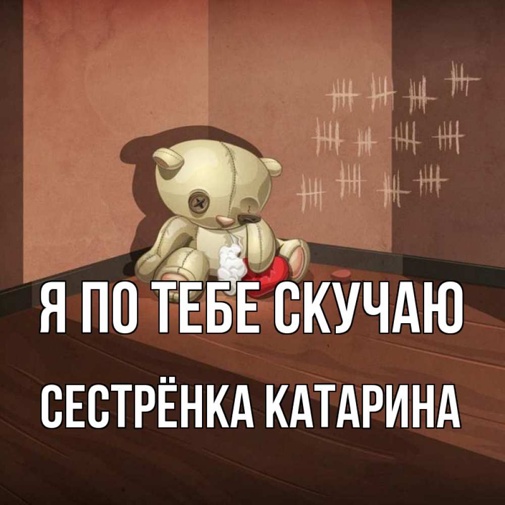 Открытка на каждый день с именем, Сестрёнка-Катарина Я по тебе скучаю скорее ко мне Прикольная открытка с пожеланием онлайн скачать бесплатно 