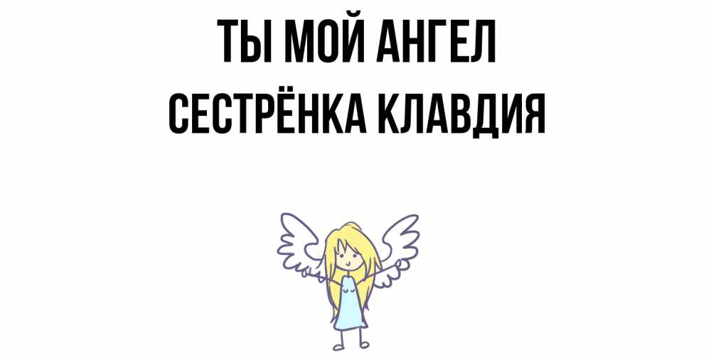Открытка на каждый день с именем, Сестрёнка-Клавдия Ты мой ангел ангел Прикольная открытка с пожеланием онлайн скачать бесплатно 