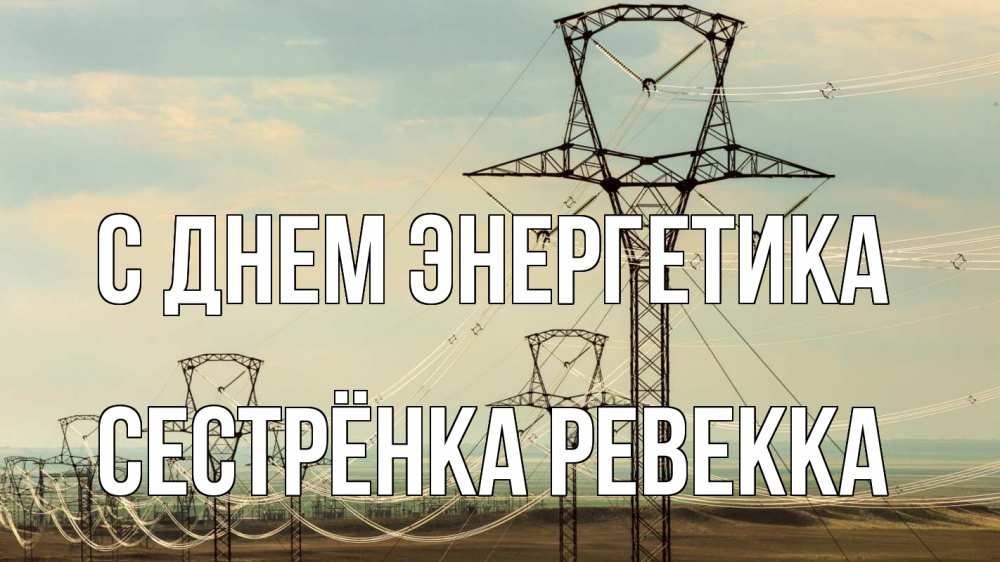 Открытка на каждый день с именем, Сестрёнка-Ревекка С днем энергетика провода небо Прикольная открытка с пожеланием онлайн скачать бесплатно 