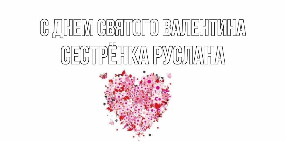 Открытка на каждый день с именем, Сестрёнка-Руслана С днем Святого Валентина день всех влюбленных пора дарить валентинку девушке Прикольная открытка с пожеланием онлайн скачать бесплатно 