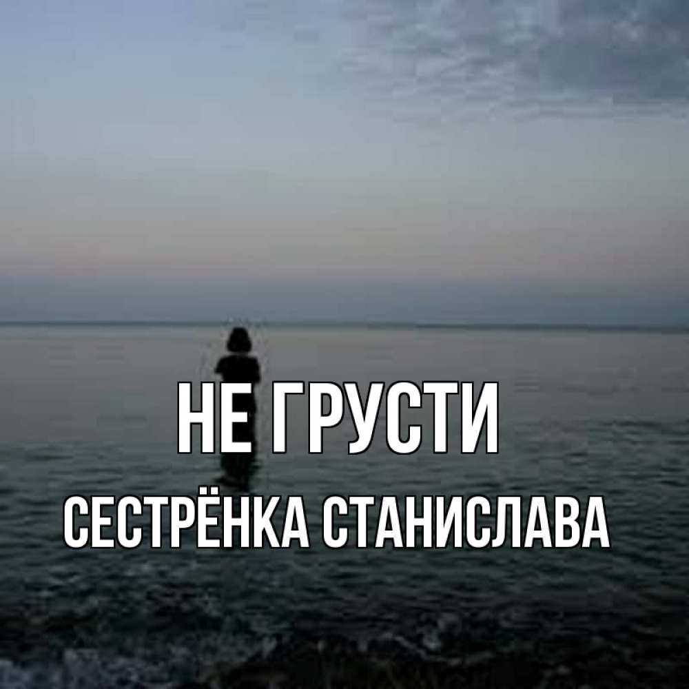 Открытка на каждый день с именем, Сестрёнка-Станислава Не грусти девушка Прикольная открытка с пожеланием онлайн скачать бесплатно 