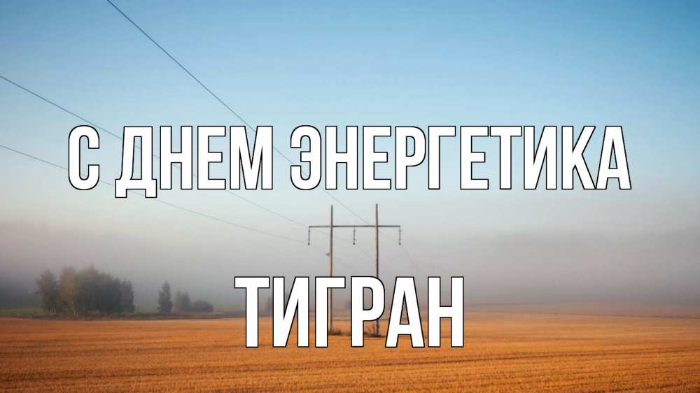 Открытка на каждый день с именем, Тигран С днем энергетика ЛЭП столбы Прикольная открытка с пожеланием онлайн скачать бесплатно 