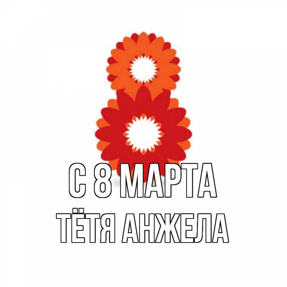 Открытка на каждый день с именем, Тётя-Анжела С 8 марта восьмерка из лепестков Прикольная открытка с пожеланием онлайн скачать бесплатно 