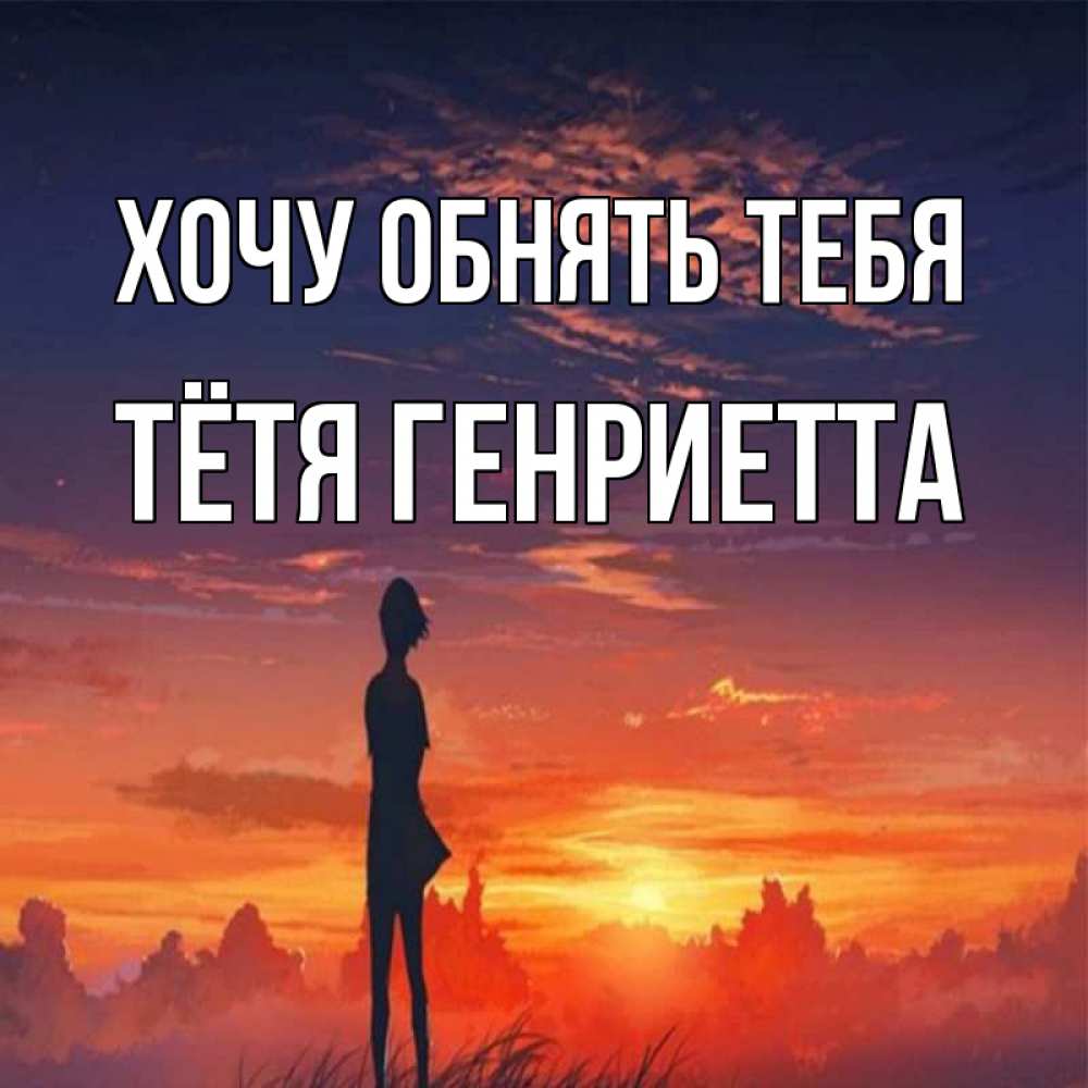 Открытка на каждый день с именем, Тётя-Генриетта Хочу обнять тебя стройная девушка Прикольная открытка с пожеланием онлайн скачать бесплатно 