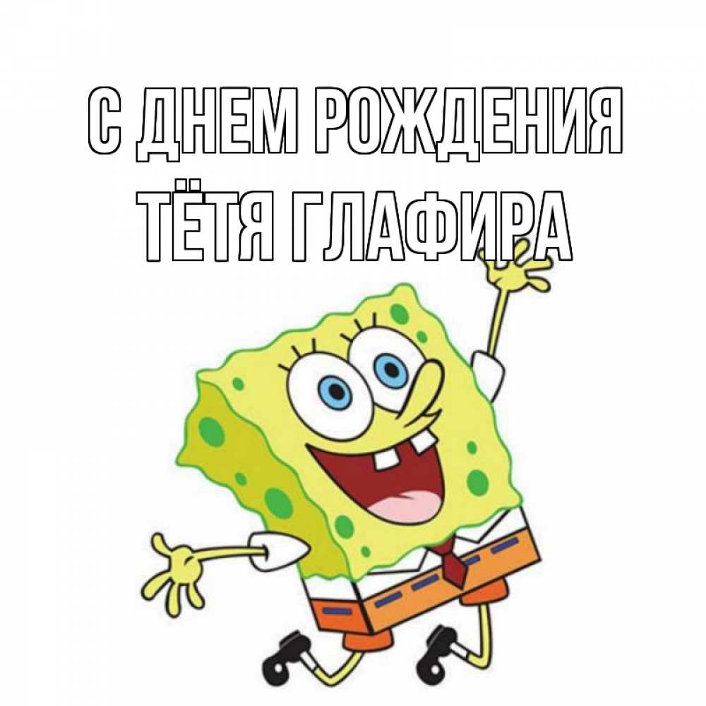 Открытка на каждый день с именем, Тётя-Глафира С днем рождения губка боб Прикольная открытка с пожеланием онлайн скачать бесплатно 