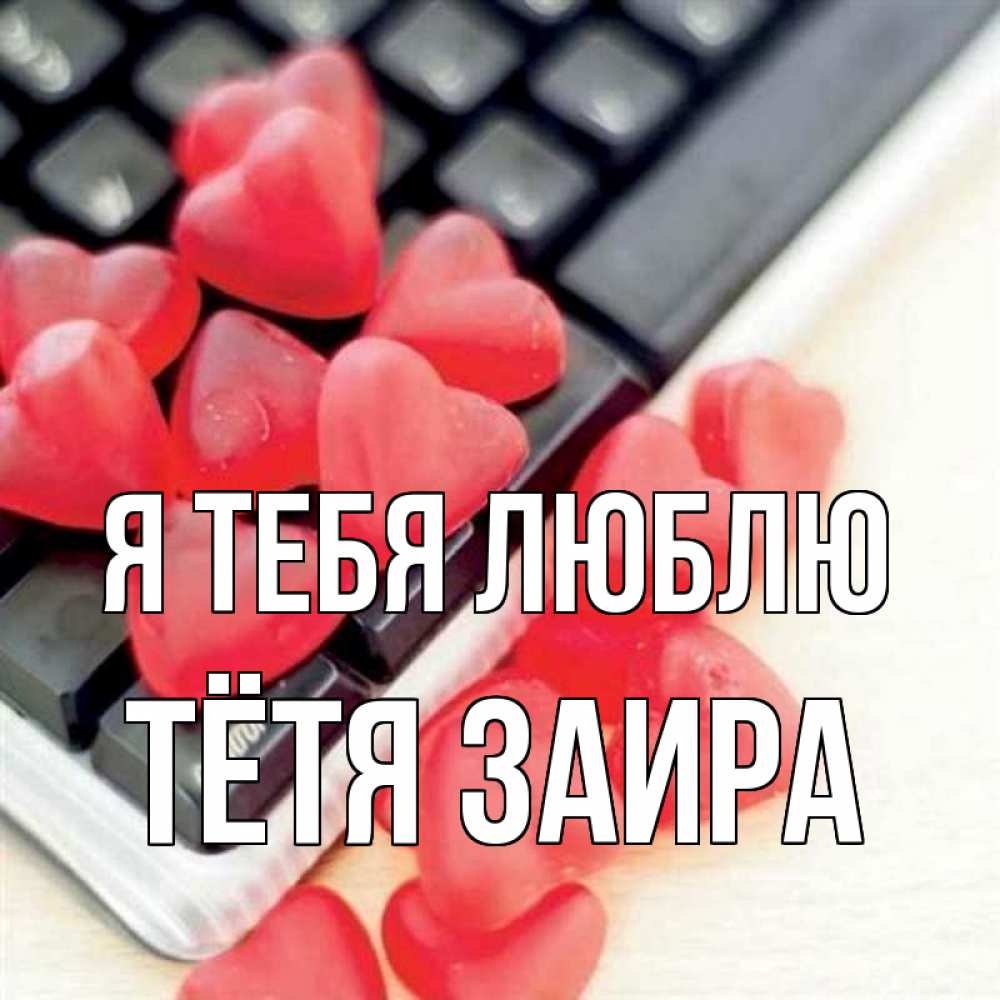 Открытка на каждый день с именем, Тётя-Заира Я тебя люблю конфеты в виде сердец Прикольная открытка с пожеланием онлайн скачать бесплатно 