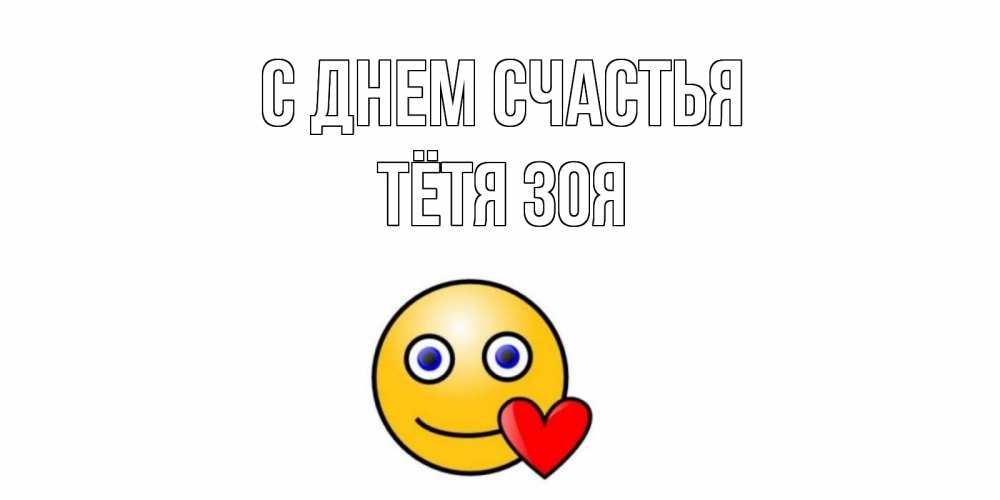 Открытка на каждый день с именем, Тётя-Зоя С днем счастья смайл,сердце Прикольная открытка с пожеланием онлайн скачать бесплатно 